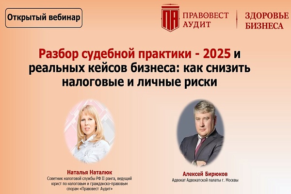 Разбор судебной практики - 2025 и реальных кейсов бизнеса: как снизить налоговые и личные риски